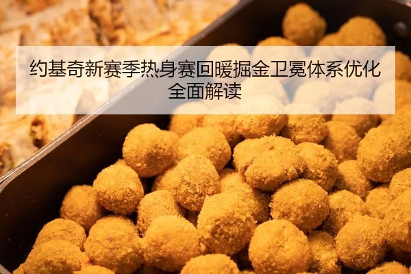 约基奇新赛季热身赛回暖掘金卫冕体系优化全面解读